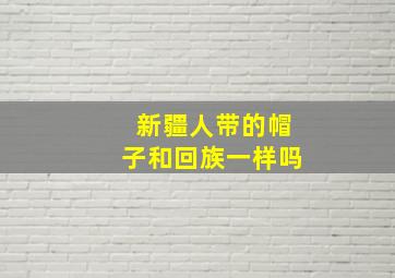 新疆人带的帽子和回族一样吗