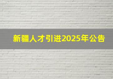 新疆人才引进2025年公告