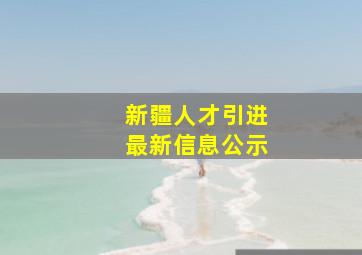 新疆人才引进最新信息公示