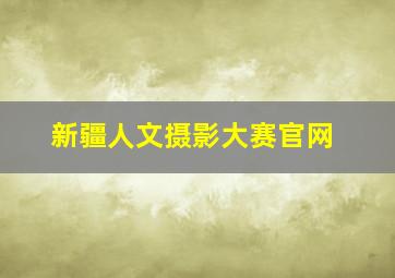 新疆人文摄影大赛官网