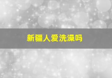 新疆人爱洗澡吗