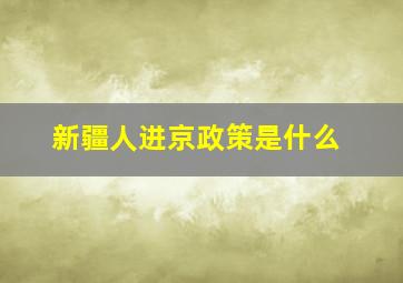 新疆人进京政策是什么