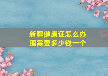 新疆健康证怎么办理需要多少钱一个