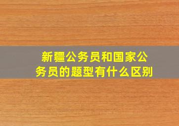 新疆公务员和国家公务员的题型有什么区别