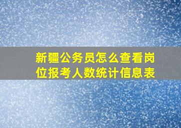 新疆公务员怎么查看岗位报考人数统计信息表