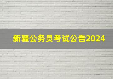 新疆公务员考试公告2024