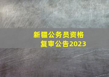 新疆公务员资格复审公告2023