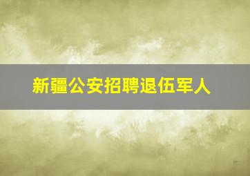 新疆公安招聘退伍军人