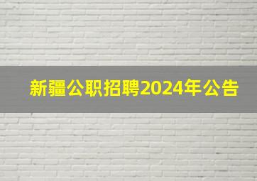 新疆公职招聘2024年公告