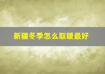 新疆冬季怎么取暖最好