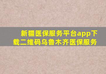 新疆医保服务平台app下载二维码乌鲁木齐医保服务