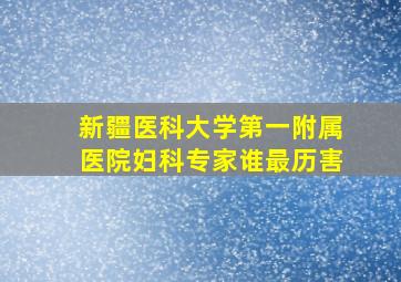 新疆医科大学第一附属医院妇科专家谁最历害