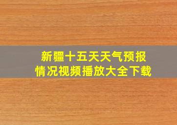 新疆十五天天气预报情况视频播放大全下载