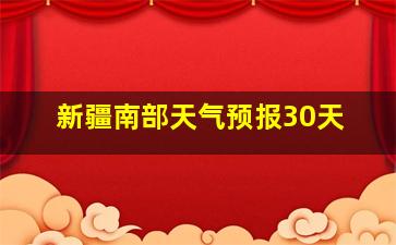 新疆南部天气预报30天