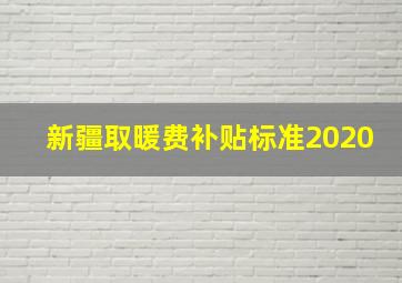 新疆取暖费补贴标准2020