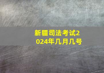 新疆司法考试2024年几月几号