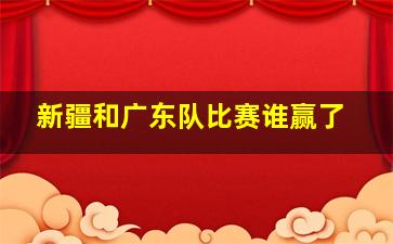 新疆和广东队比赛谁赢了