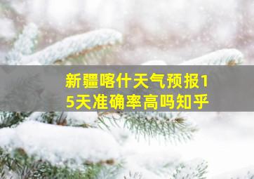 新疆喀什天气预报15天准确率高吗知乎