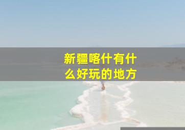 新疆喀什有什么好玩的地方