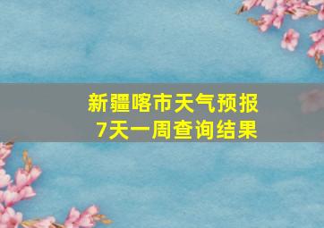 新疆喀市天气预报7天一周查询结果