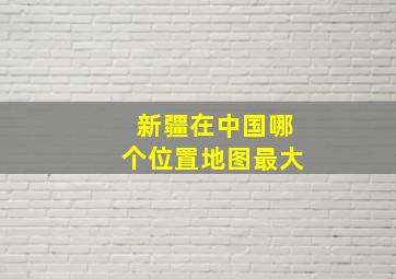 新疆在中国哪个位置地图最大