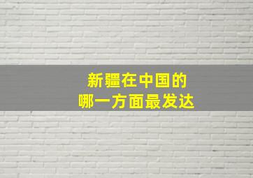 新疆在中国的哪一方面最发达