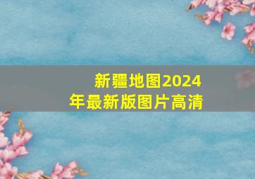 新疆地图2024年最新版图片高清