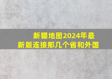 新疆地图2024年最新版连接那几个省和外国