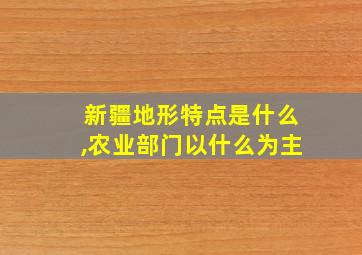 新疆地形特点是什么,农业部门以什么为主