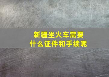 新疆坐火车需要什么证件和手续呢