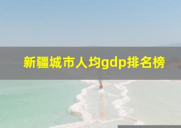 新疆城市人均gdp排名榜