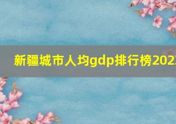 新疆城市人均gdp排行榜2023