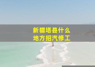 新疆塔县什么地方招汽修工