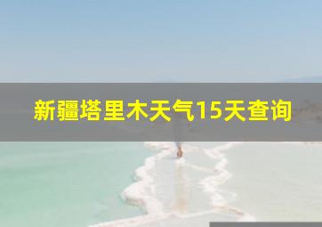 新疆塔里木天气15天查询