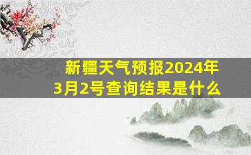 新疆天气预报2024年3月2号查询结果是什么