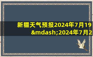 新疆天气预报2024年7月19—2024年7月27