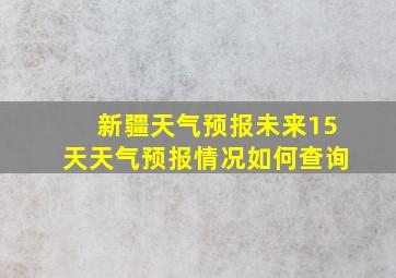 新疆天气预报未来15天天气预报情况如何查询