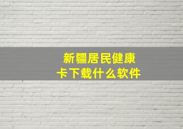 新疆居民健康卡下载什么软件