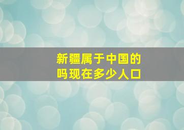 新疆属于中国的吗现在多少人口