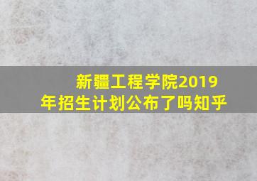 新疆工程学院2019年招生计划公布了吗知乎