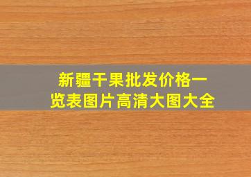 新疆干果批发价格一览表图片高清大图大全