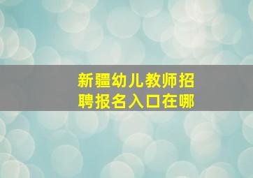 新疆幼儿教师招聘报名入口在哪