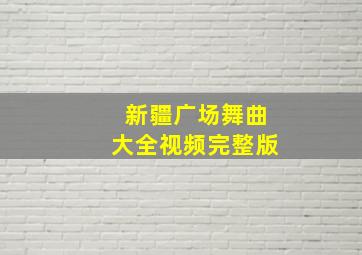 新疆广场舞曲大全视频完整版