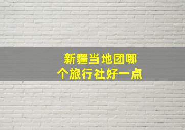 新疆当地团哪个旅行社好一点