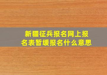 新疆征兵报名网上报名表暂缓报名什么意思