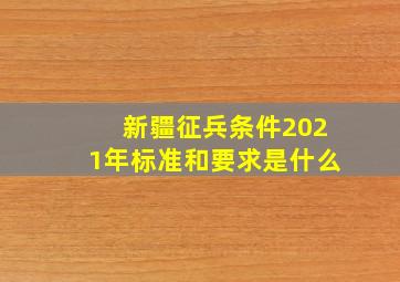 新疆征兵条件2021年标准和要求是什么