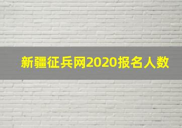 新疆征兵网2020报名人数