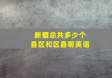 新疆总共多少个县区和区县呢英语