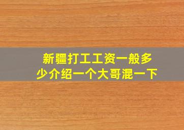 新疆打工工资一般多少介绍一个大哥混一下