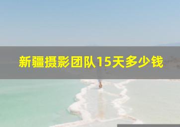 新疆摄影团队15天多少钱